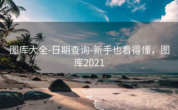 图库大全-日期查询-新手也看得懂,图库2021