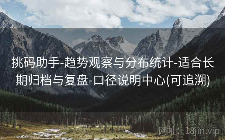 挑码助手-趋势观察与分布统计-适合长期归档与复盘-口径说明中心(可追溯)