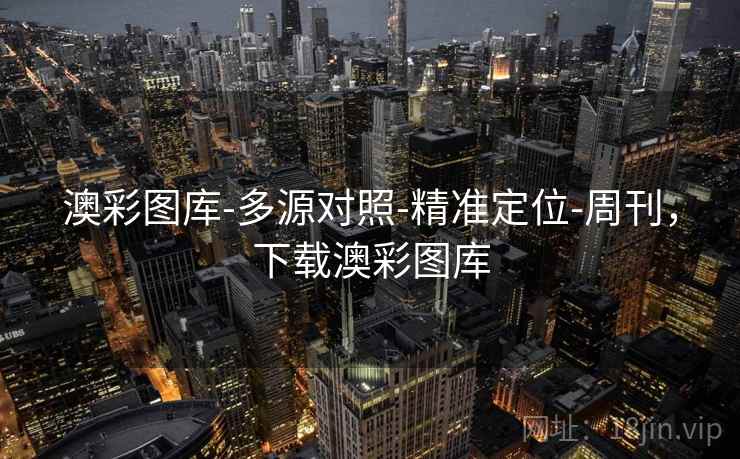 澳彩图库-多源对照-精准定位-周刊，下载澳彩图库