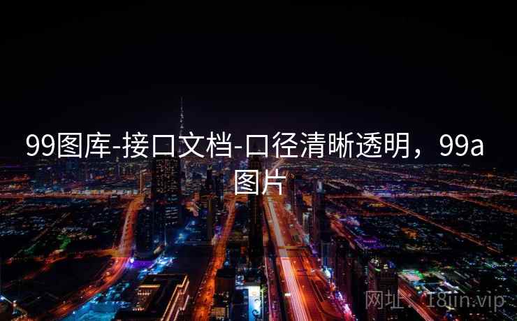 99图库-接口文档-口径清晰透明，99a 图片
