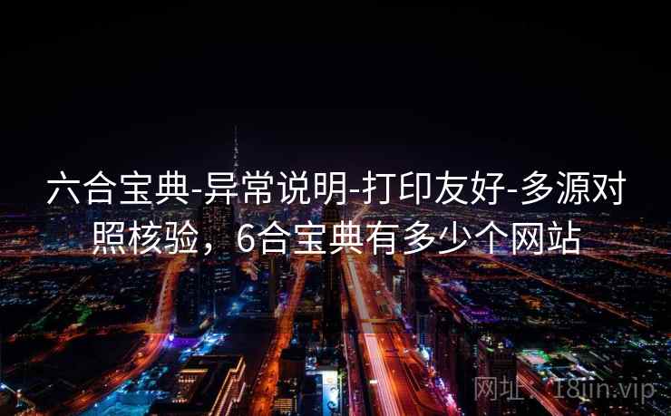 六合宝典-异常说明-打印友好-多源对照核验，6合宝典有多少个网站