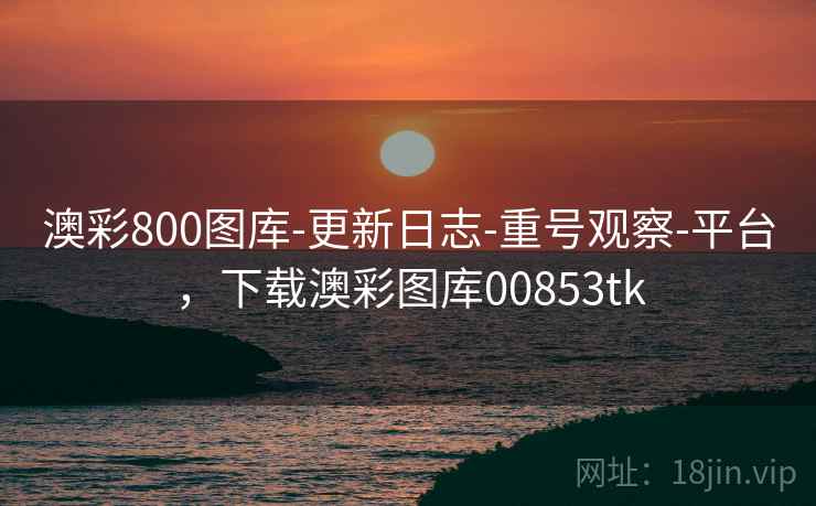 澳彩800图库-更新日志-重号观察-平台，下载澳彩图库00853tk