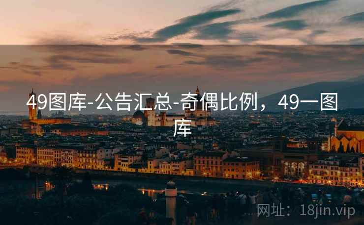 49图库-公告汇总-奇偶比例，49一图库