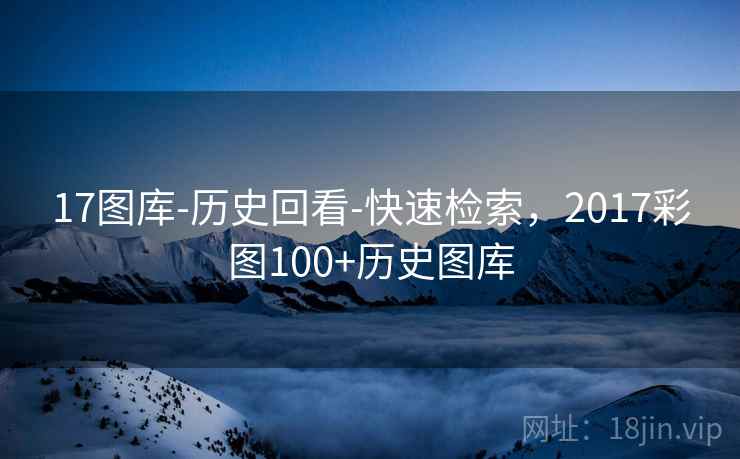17图库-历史回看-快速检索，2017彩图100+历史图库