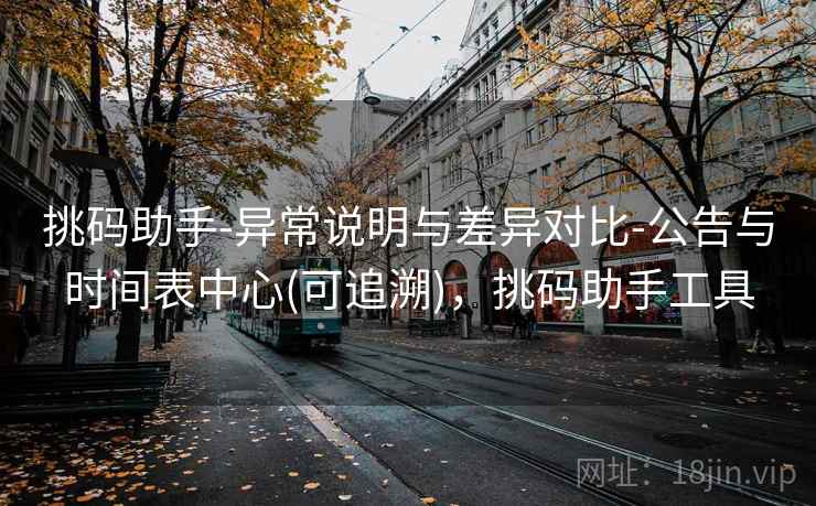 挑码助手-异常说明与差异对比-公告与时间表中心(可追溯)，挑码助手工具
