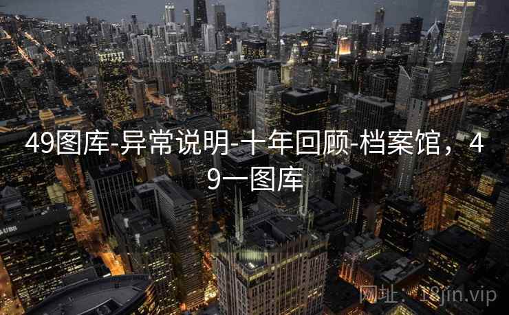 49图库-异常说明-十年回顾-档案馆，49一图库