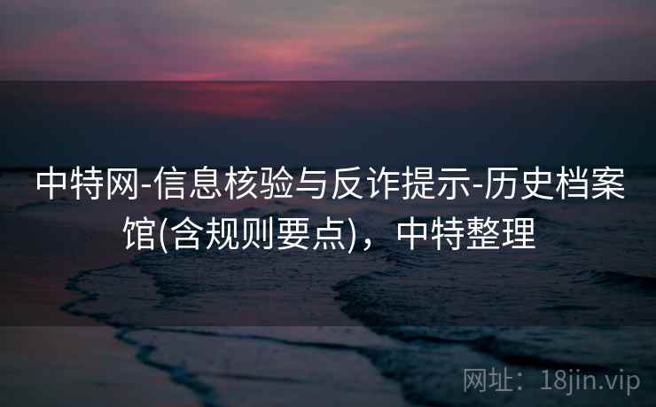 中特网-信息核验与反诈提示-历史档案馆(含规则要点)，中特整理