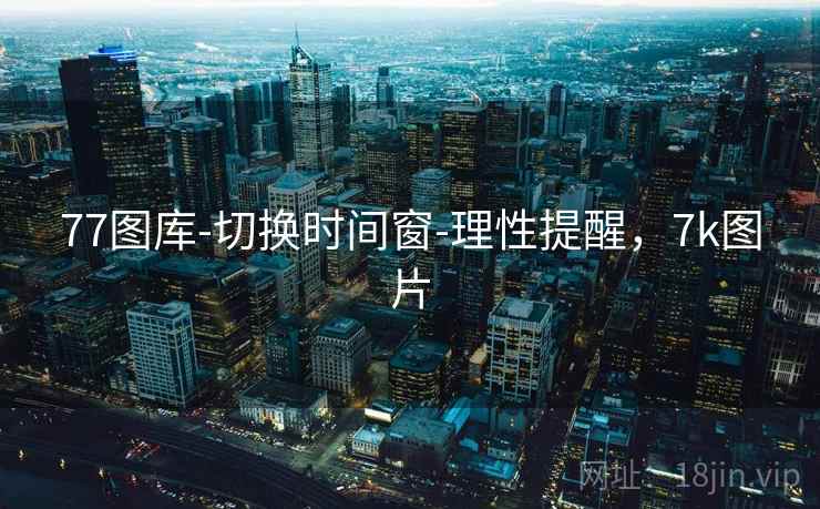 77图库-切换时间窗-理性提醒，7k图片