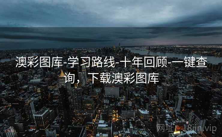 澳彩图库-学习路线-十年回顾-一键查询，下载澳彩图库